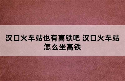 汉口火车站也有高铁吧 汉口火车站怎么坐高铁